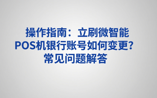 操作指南：立刷微智能POS机银行账号如何变更？常见问题解答